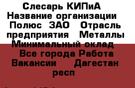 Слесарь КИПиА › Название организации ­ Полюс, ЗАО › Отрасль предприятия ­ Металлы › Минимальный оклад ­ 1 - Все города Работа » Вакансии   . Дагестан респ.